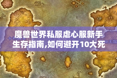 魔兽世界私服虐心服新手生存指南,如何避开10大死亡陷阱