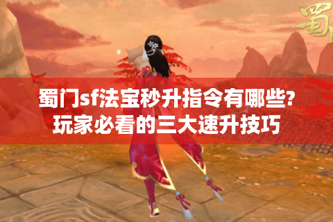 蜀门sf法宝秒升指令有哪些?玩家必看的三大速升技巧
