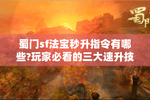 蜀门sf法宝秒升指令有哪些?玩家必看的三大速升技巧