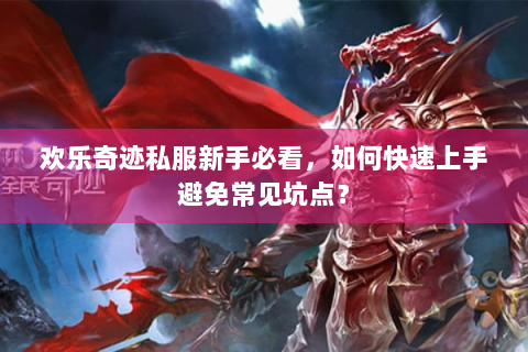 欢乐奇迹私服新手必看，如何快速上手避免常见坑点？
