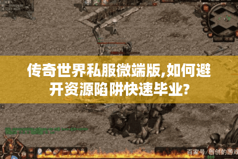 传奇世界私服微端版,如何避开资源陷阱快速毕业?