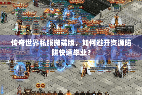 传奇世界私服微端版，如何避开资源陷阱快速毕业？