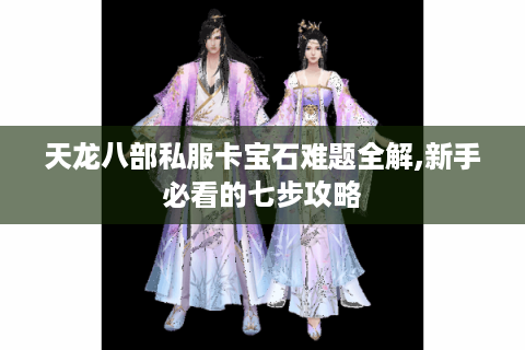 天龙八部私服卡宝石难题全解,新手必看的七步攻略