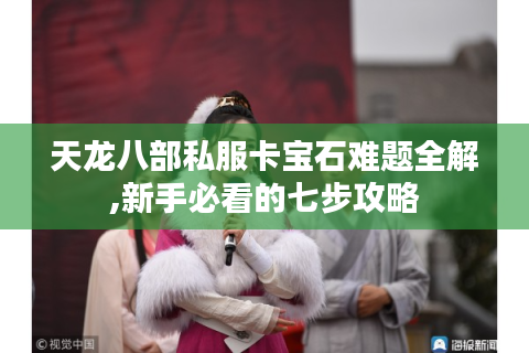天龙八部私服卡宝石难题全解,新手必看的七步攻略