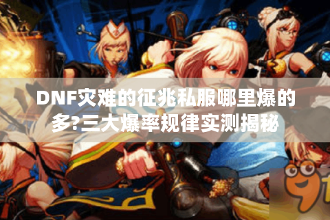 DNF灾难的征兆私服哪里爆的多?三大爆率规律实测揭秘