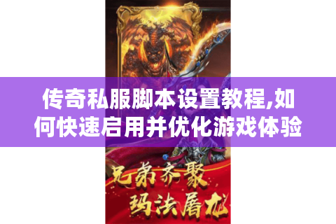 传奇私服脚本设置教程,如何快速启用并优化游戏体验