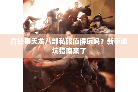 肯德基天龙八部私服值得玩吗？新手避坑指南来了