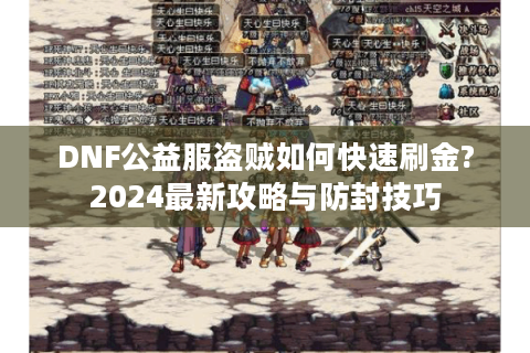 DNF公益服盗贼如何快速刷金?2024最新攻略与防封技巧