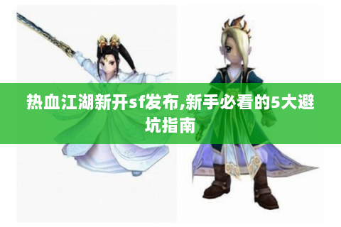 热血江湖新开sf发布,新手必看的5大避坑指南