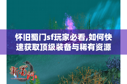 怀旧蜀门sf玩家必看,如何快速获取顶级装备与稀有资源