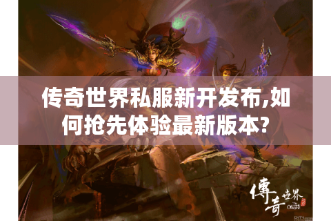 传奇世界私服新开发布,如何抢先体验最新版本?