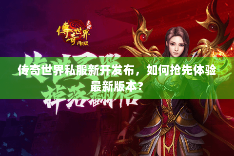 传奇世界私服新开发布，如何抢先体验最新版本？