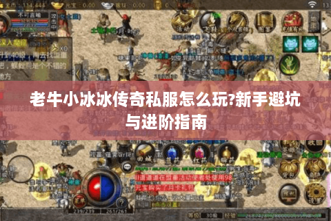老牛小冰冰传奇私服怎么玩?新手避坑与进阶指南