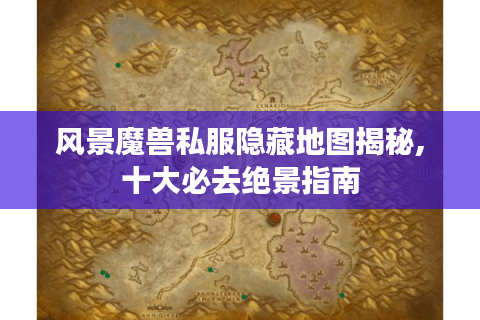 风景魔兽私服隐藏地图揭秘,十大必去绝景指南
