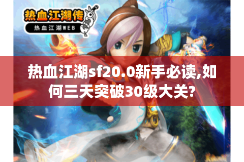 热血江湖sf20.0新手必读,如何三天突破30级大关?