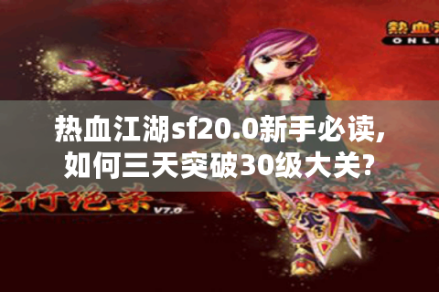 热血江湖sf20.0新手必读,如何三天突破30级大关?