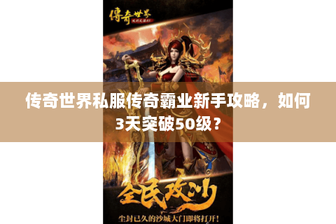 传奇世界私服传奇霸业新手攻略，如何3天突破50级？