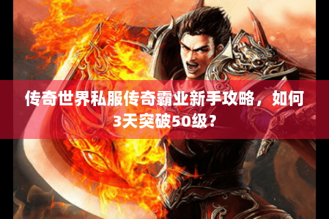 传奇世界私服传奇霸业新手攻略，如何3天突破50级？