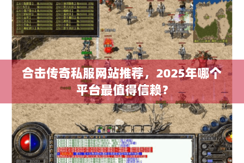 合击传奇私服网站推荐，2025年哪个平台最值得信赖？