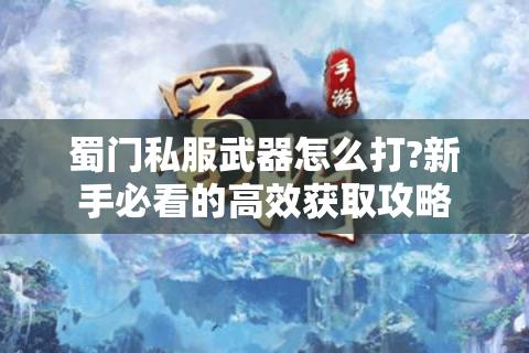 蜀门私服武器怎么打?新手必看的高效获取攻略