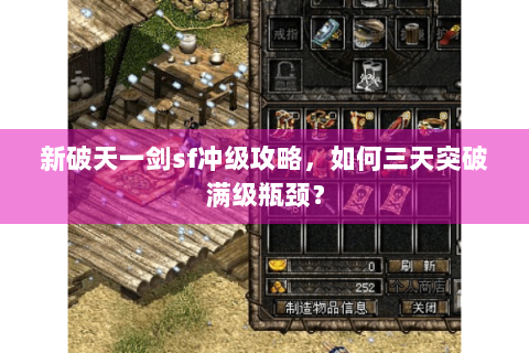 新破天一剑sf冲级攻略，如何三天突破满级瓶颈？