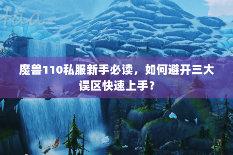 魔兽110私服新手必读，如何避开三大误区快速上手？