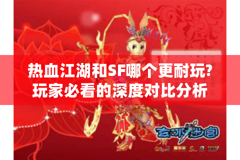 热血江湖和SF哪个更耐玩?玩家必看的深度对比分析