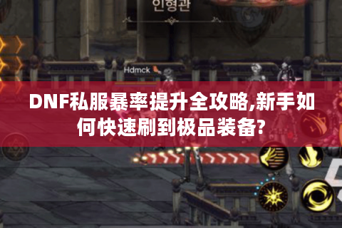 DNF私服暴率提升全攻略,新手如何快速刷到极品装备?