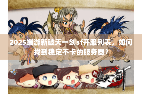 2025端游新破天一剑sf开服列表，如何找到稳定不卡的服务器？
