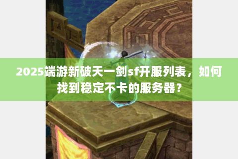2025端游新破天一剑sf开服列表，如何找到稳定不卡的服务器？