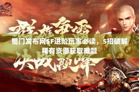 蜀门发布网SF进阶玩家必读，5招破解稀有资源获取难题