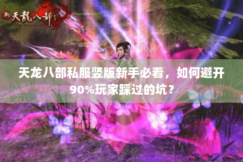 天龙八部私服竖版新手必看，如何避开90%玩家踩过的坑？