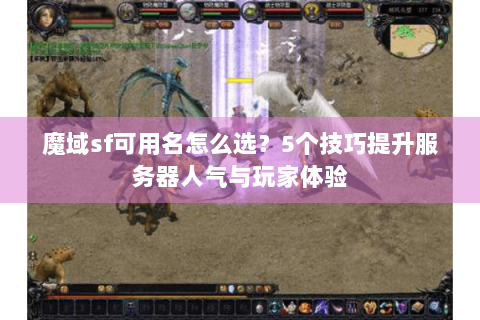 魔域sf可用名怎么选？5个技巧提升服务器人气与玩家体验