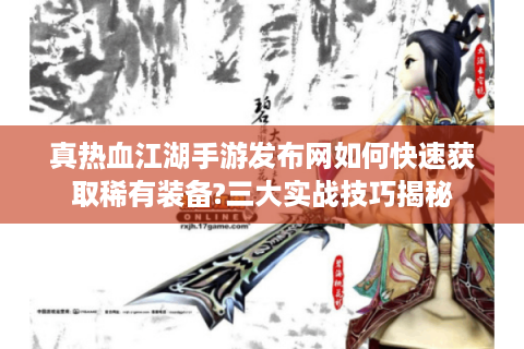 真热血江湖手游发布网如何快速获取稀有装备?三大实战技巧揭秘