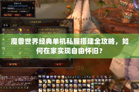 魔兽世界经典单机私服搭建全攻略，如何在家实现自由怀旧？