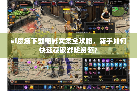 sf魔域下载电影文案全攻略，新手如何快速获取游戏资源？