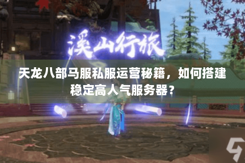 天龙八部马服私服运营秘籍，如何搭建稳定高人气服务器？