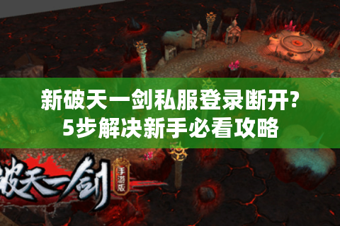 新破天一剑私服登录断开?5步解决新手必看攻略