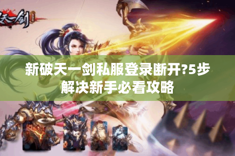新破天一剑私服登录断开?5步解决新手必看攻略