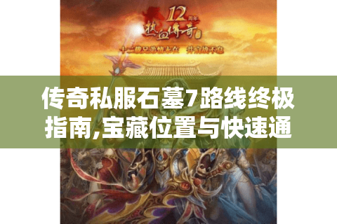 传奇私服石墓7路线终极指南,宝藏位置与快速通关技巧