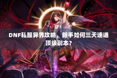 DNF私服异界攻略，新手如何三天速通顶级副本？