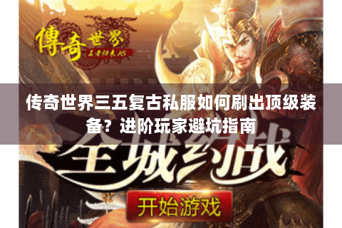 传奇世界三五复古私服如何刷出顶级装备？进阶玩家避坑指南