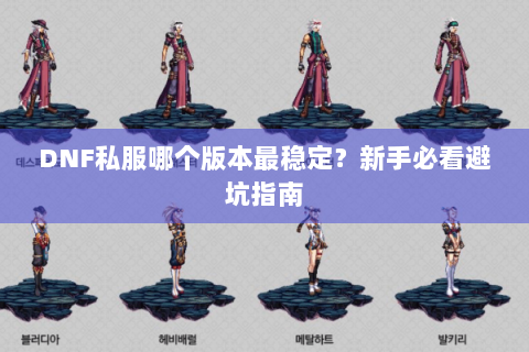 DNF私服哪个版本最稳定？新手必看避坑指南