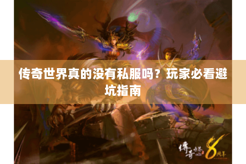 传奇世界真的没有私服吗？玩家必看避坑指南