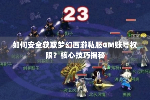 如何安全获取梦幻西游私服GM账号权限？核心技巧揭秘