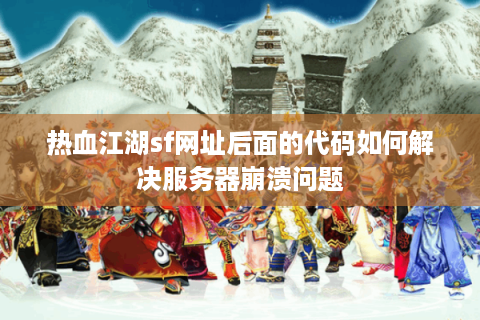 热血江湖sf网址后面的代码如何解决服务器崩溃问题