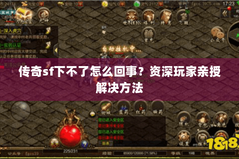 传奇sf下不了怎么回事？资深玩家亲授解决方法