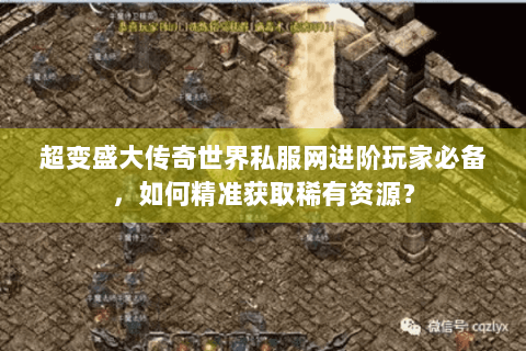超变盛大传奇世界私服网进阶玩家必备，如何精准获取稀有资源？