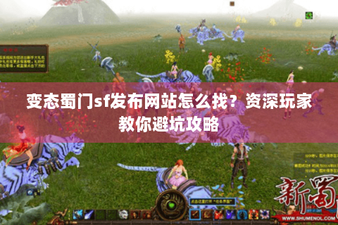 变态蜀门sf发布网站怎么找？资深玩家教你避坑攻略