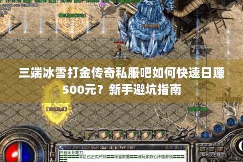 三端冰雪打金传奇私服吧如何快速日赚500元？新手避坑指南